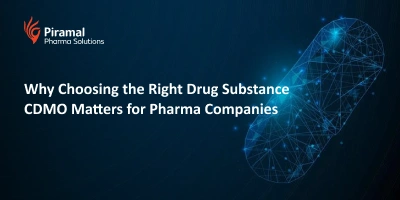 Why Choosing the Right Drug Substance CDMO Matters for Pharma Companies